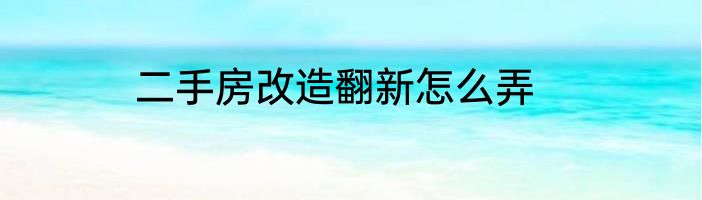 二手房改造翻新怎么弄
