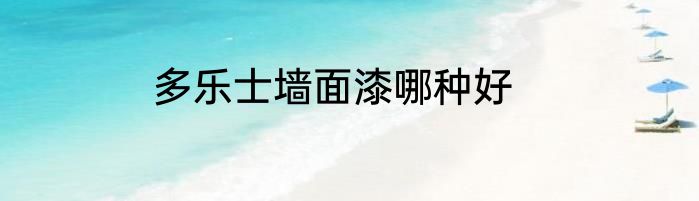 多乐士墙面漆哪种好