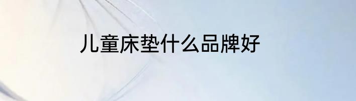 儿童床垫什么品牌好