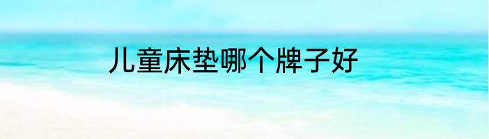 儿童床垫哪个牌子好