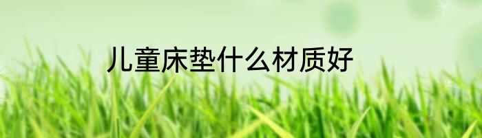 儿童床垫什么材质好