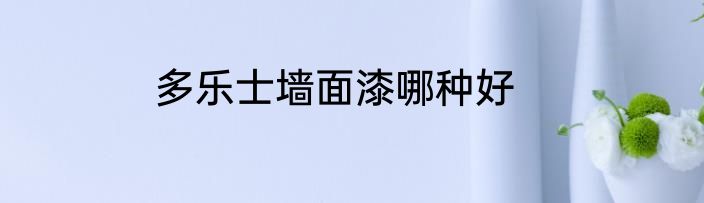 多乐士墙面漆哪种好