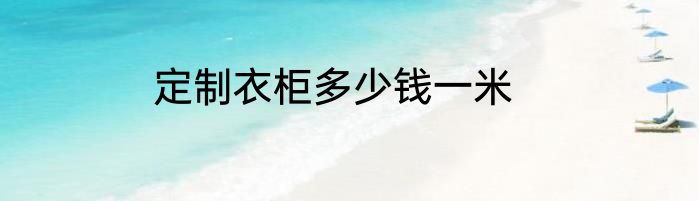 定制衣柜多少钱一米
