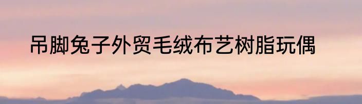 吊脚兔子外贸毛绒布艺树脂玩偶