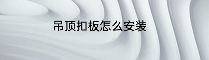 吊顶扣板怎么安装