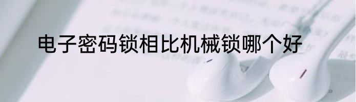 电子密码锁相比机械锁哪个好