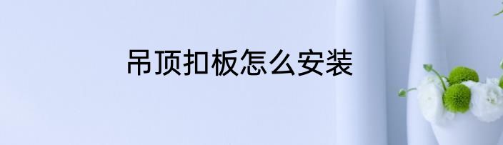 吊顶扣板怎么安装