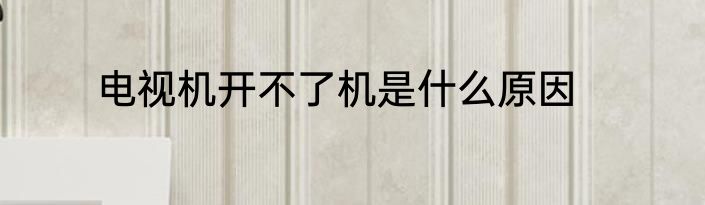 电视机开不了机是什么原因
