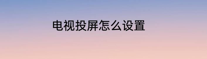 电视投屏怎么设置