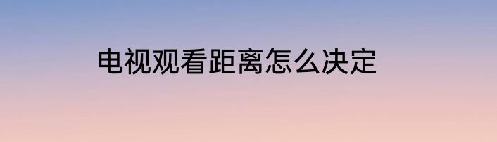电视观看距离怎么决定