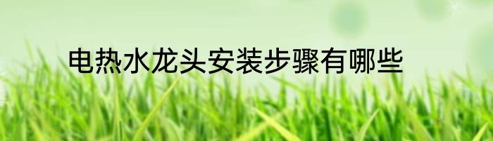电热水龙头安装步骤有哪些