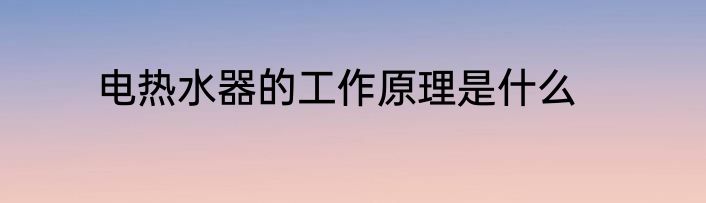电热水器的工作原理是什么