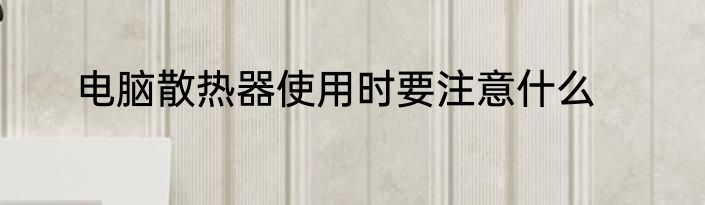电脑散热器使用时要注意什么