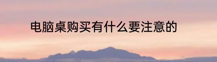 电脑桌购买有什么要注意的