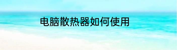 电脑散热器如何使用