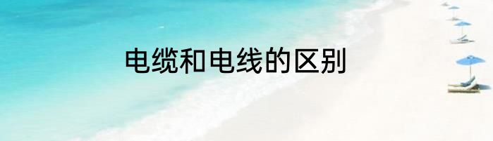 电缆和电线的区别