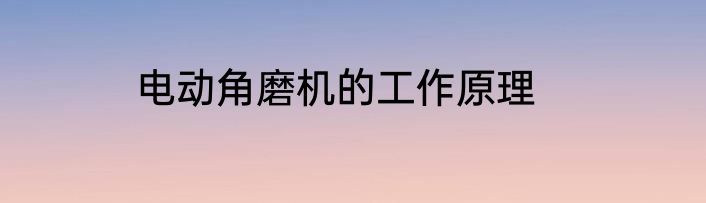 电动角磨机的工作原理