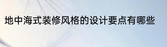 地中海式装修风格的设计要点有哪些