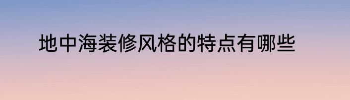 地中海装修风格的特点有哪些