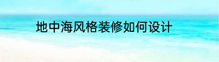 地中海风格装修如何设计