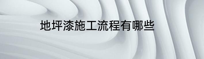 地坪漆施工流程有哪些