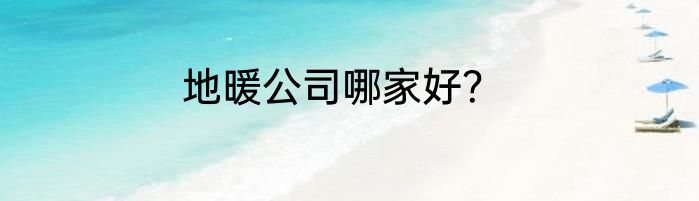 地暖公司哪家好？