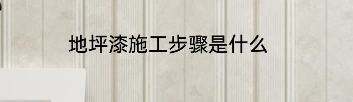 地坪漆施工步骤是什么