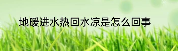 地暖进水热回水凉是怎么回事