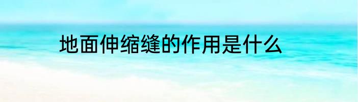 地面伸缩缝的作用是什么