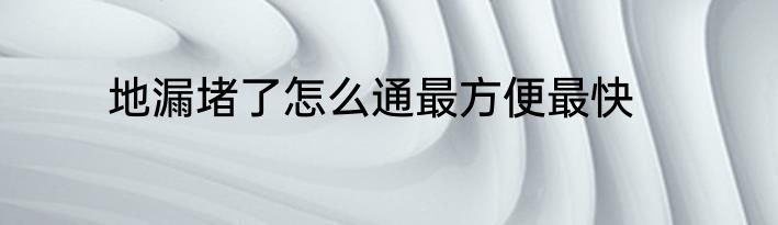 地漏堵了怎么通最方便最快