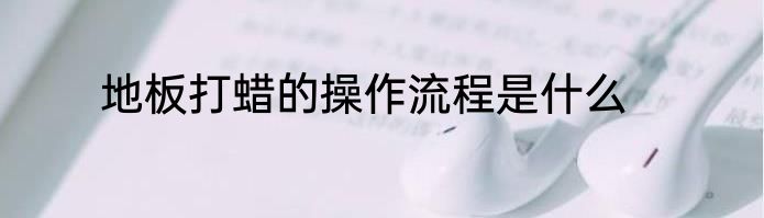 地板打蜡的操作流程是什么