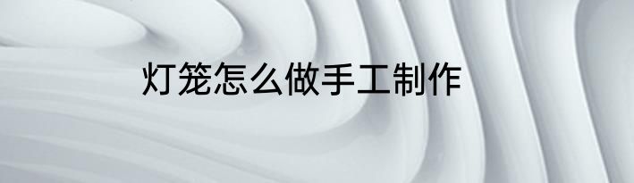 灯笼怎么做手工制作