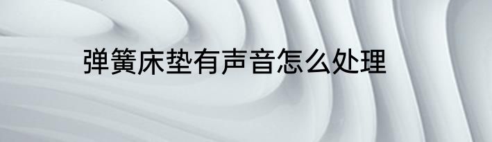 弹簧床垫有声音怎么处理