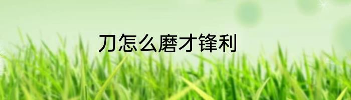 刀怎么磨才锋利