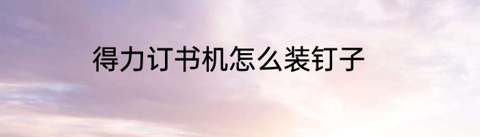 得力订书机怎么装钉子
