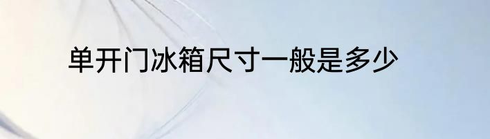 单开门冰箱尺寸一般是多少