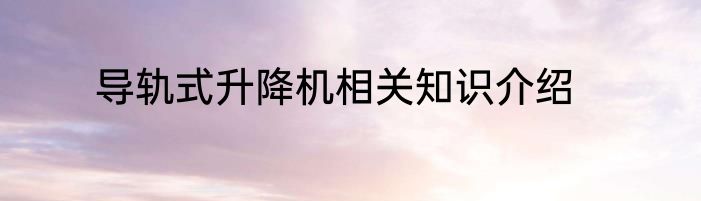 导轨式升降机相关知识介绍