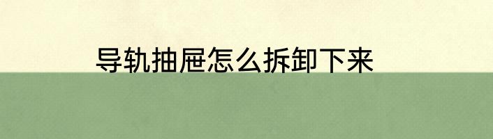 导轨抽屉怎么拆卸下来