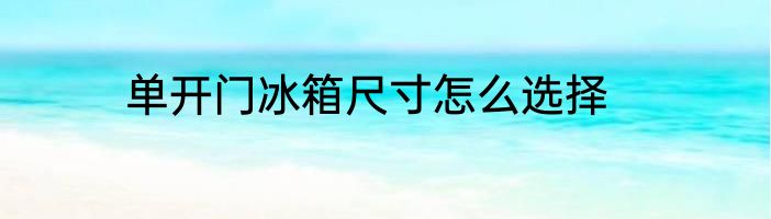 单开门冰箱尺寸怎么选择