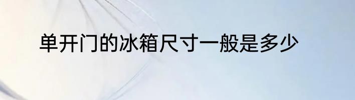 单开门的冰箱尺寸一般是多少
