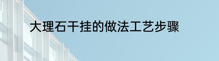 大理石干挂的做法工艺步骤
