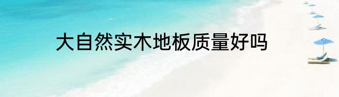 大自然实木地板质量好吗