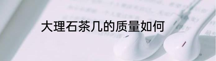 大理石茶几的质量如何