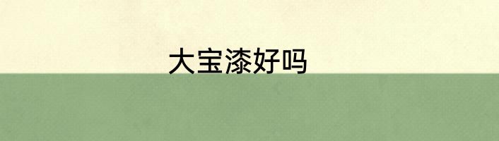 大宝漆好吗