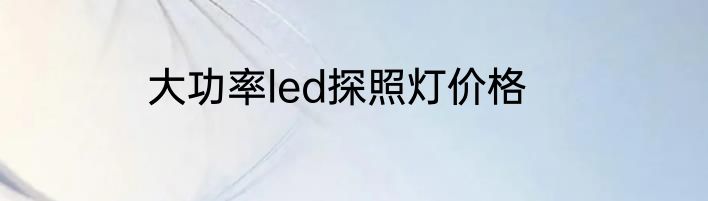 大功率led探照灯价格