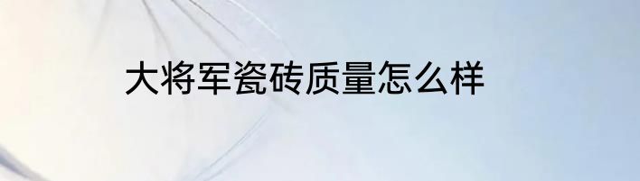 大将军瓷砖质量怎么样