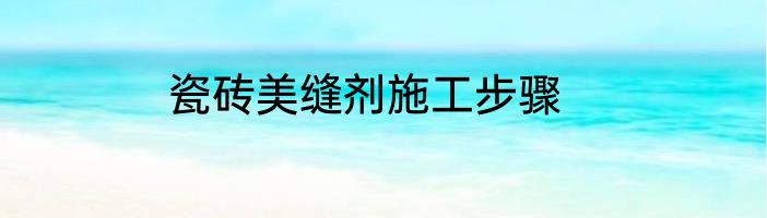 瓷砖美缝剂施工步骤