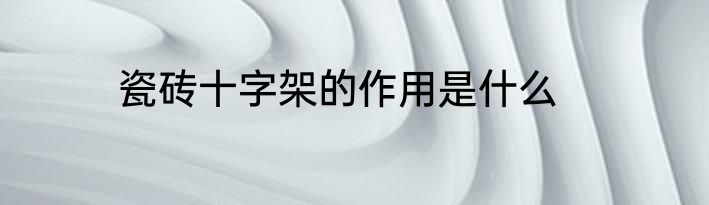 瓷砖十字架的作用是什么