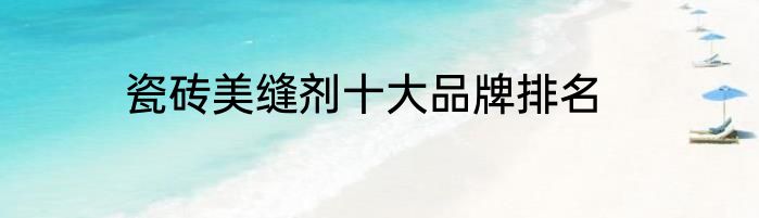 瓷砖美缝剂十大品牌排名
