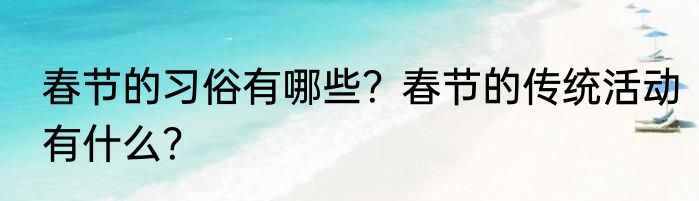 春节的习俗有哪些？春节的传统活动有什么？